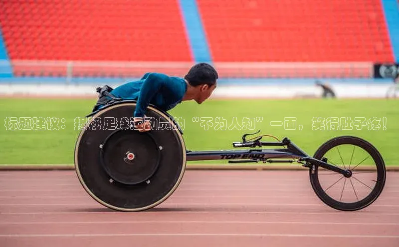 天富平台官网下载宣亚国际标题建议：揭秘足球运动员的“不为人知”一面，笑得肚子疼！