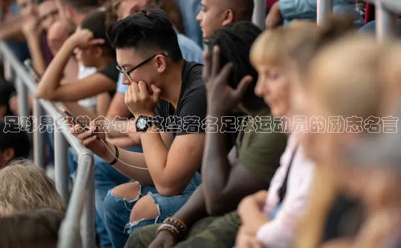 天富注册平台网易足球界经典金句：这些著名足球运动员的励志名言