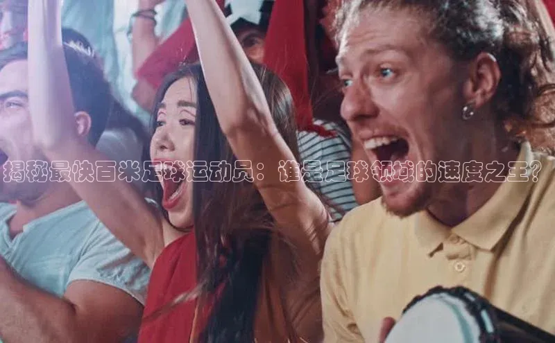 天富测速小米揭秘最快百米足球运动员：谁是足球领域的速度之王？