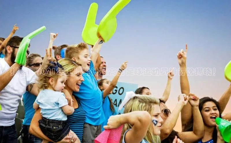 天富注册平台汉得信息揭秘！2021年工资累计最高的足球运动员排行榜揭晓！