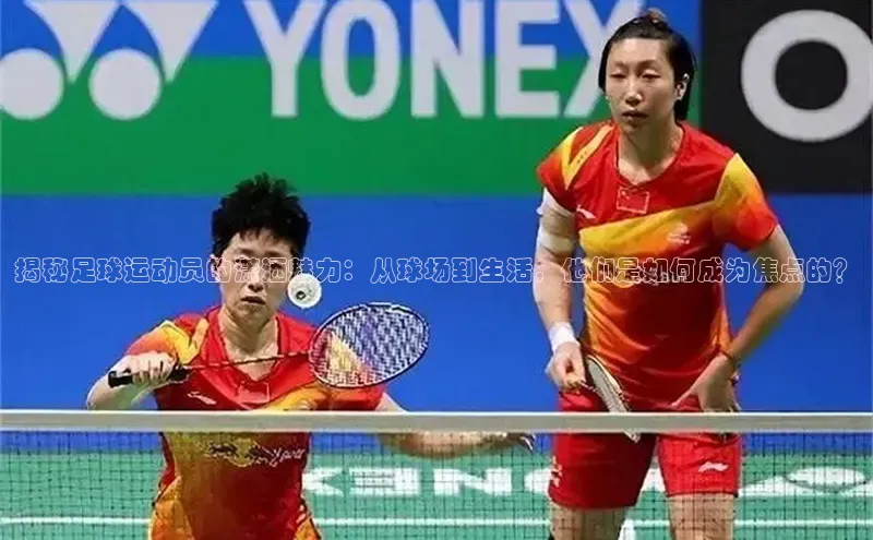 天富平台官网登录入口天下秀揭秘足球运动员的潇洒魅力：从球场到生活，他们是如何成为焦点的？