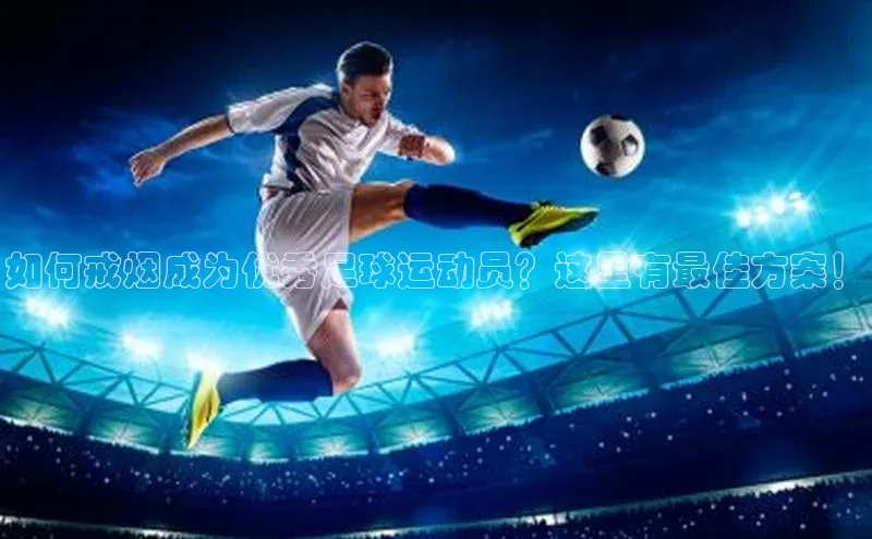 天富注册平台网易如何戒烟成为优秀足球运动员？这里有最佳方案！