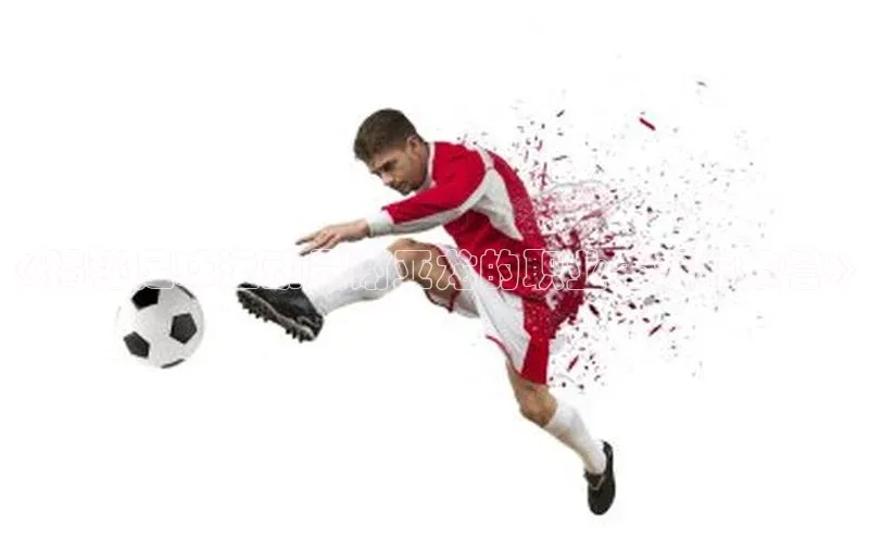 天富平台官网登录入口华策影视《揭秘足球运动员谢亚龙的职业生涯与荣誉》