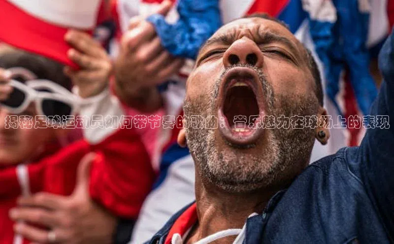 天富娱乐注册巴美列捷福揭秘足球运动员如何带节奏的歌曲：音乐魅力在球场上的表现
