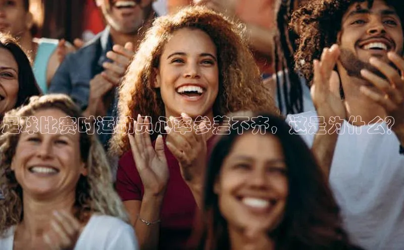 天富注册官网登录诸葛科技足球比赛时运动员心率参差不齐，这是为什么？