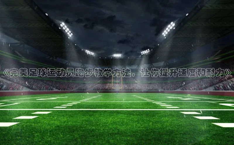天富平台官网下载一径科技《完美足球运动员跑步教学方法，让你提升速度和耐力》