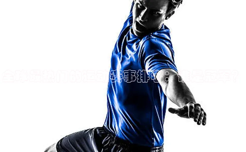 天富注册官网登录百度移动开放平台全球最热门的运动赛事排名：谁是冠军？