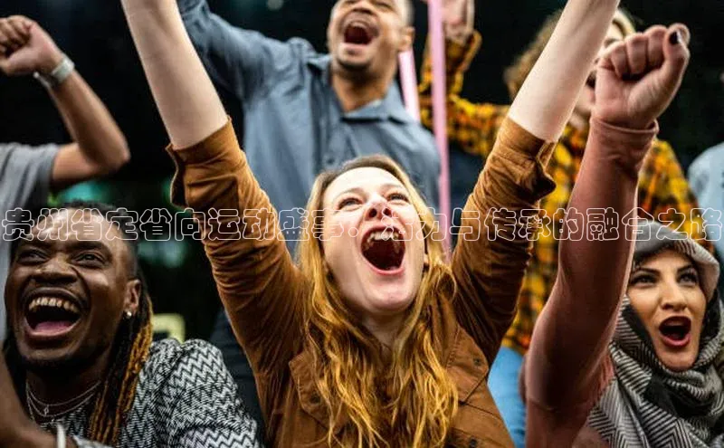 天富注册连接百度教育贵州省定省向运动盛事：活力与传承的融合之路