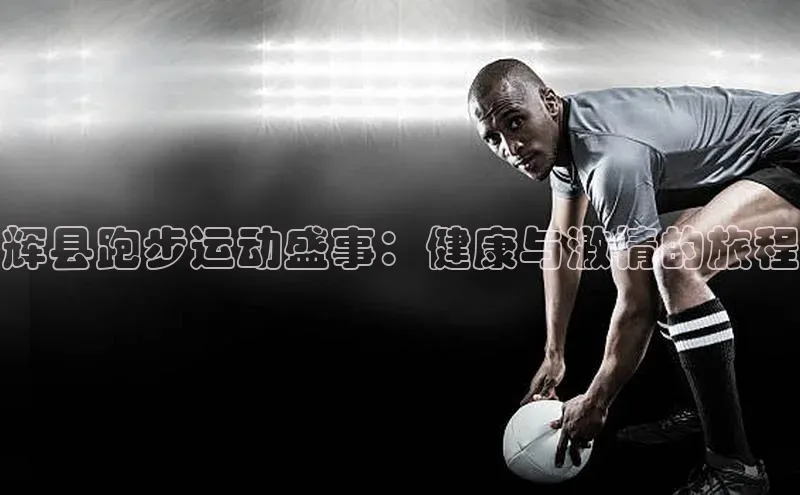 天富登录入口网站小度商城辉县跑步运动盛事：健康与激情的旅程