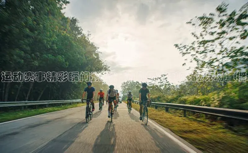 运动赛事精彩瞬间预览：为你即将到来的现场直播