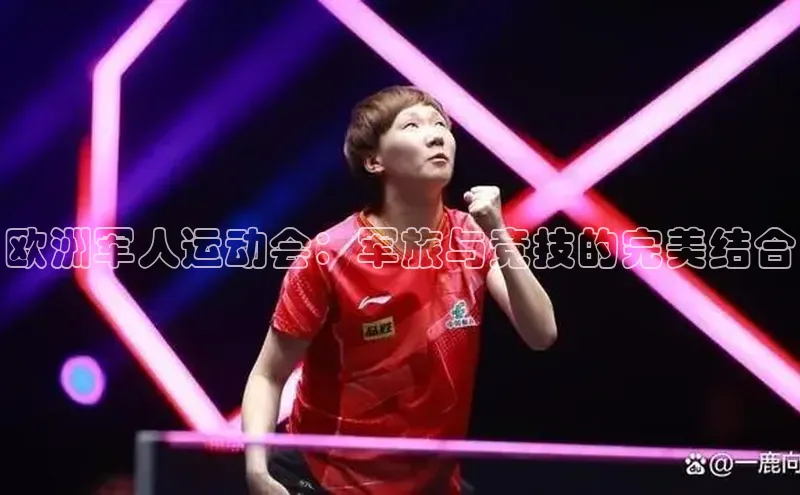 欧洲军人运动会：军旅与竞技的完美结合