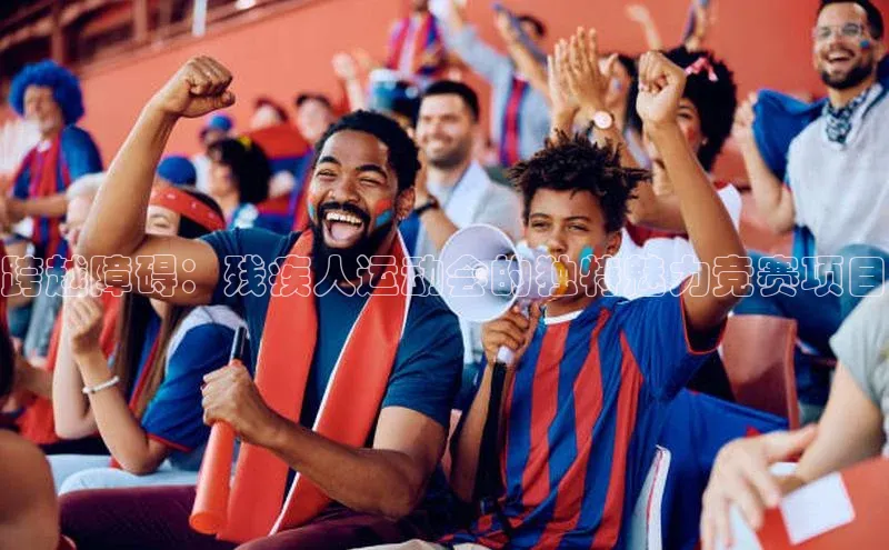 跨越障碍：残疾人运动会的独特魅力竞赛项目