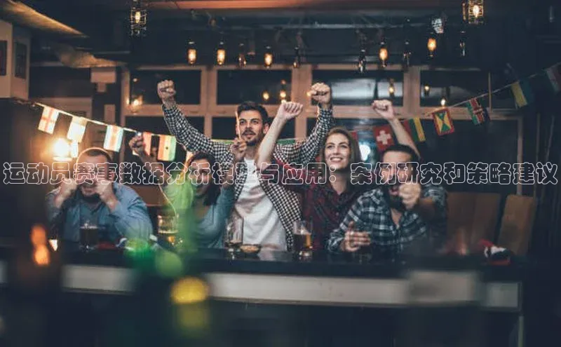 运动员赛事数据分析模型与应用：案例研究和策略建议