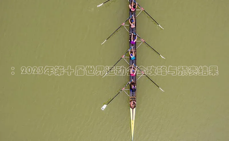 ：2023年第十届世界运动会全攻略与预赛结果