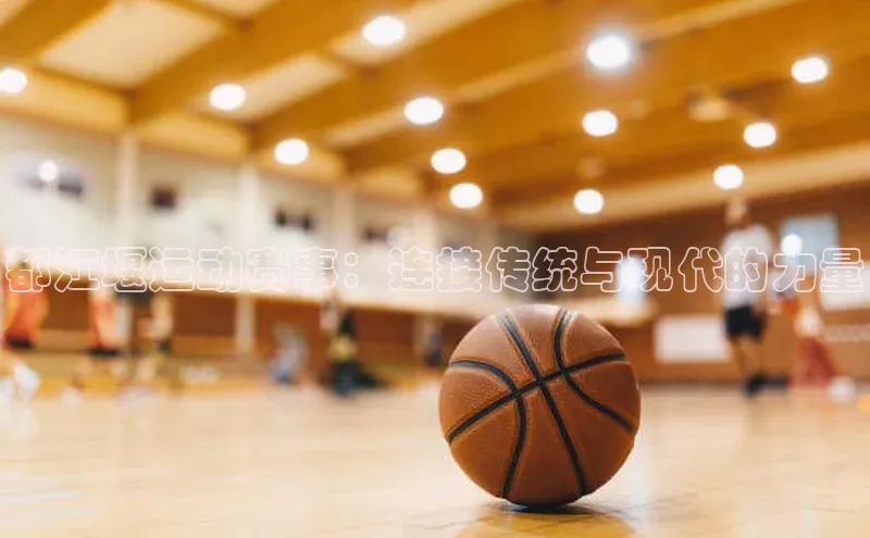 都江堰运动赛事：连接传统与现代的力量