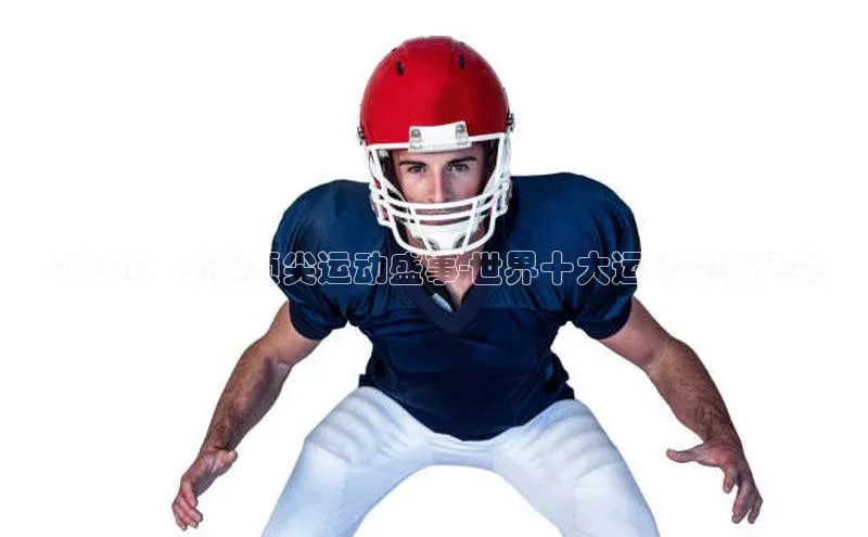 QWEN：全球顶尖运动盛事-世界十大运动赛事概览