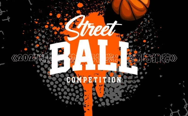 《2023精品运动赛事概览：全面与推荐》