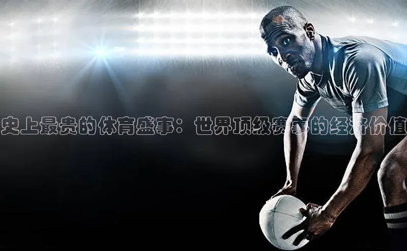 史上最贵的体育盛事：世界顶级赛事的经济价值