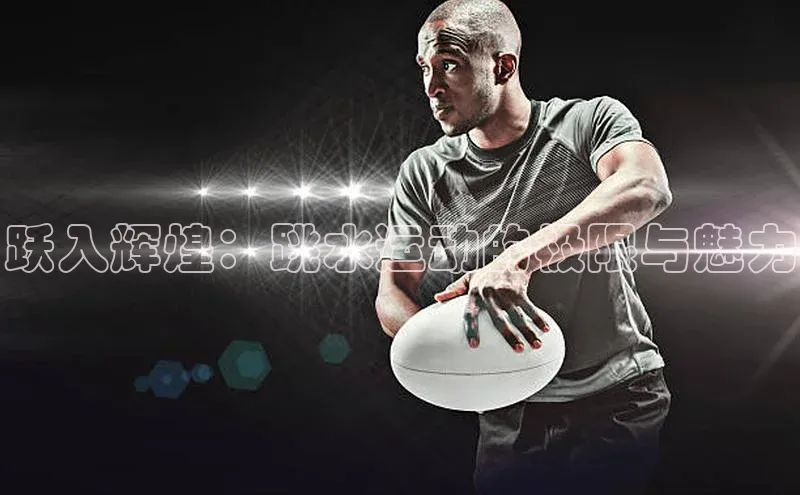 跃入辉煌：跳水运动的极限与魅力