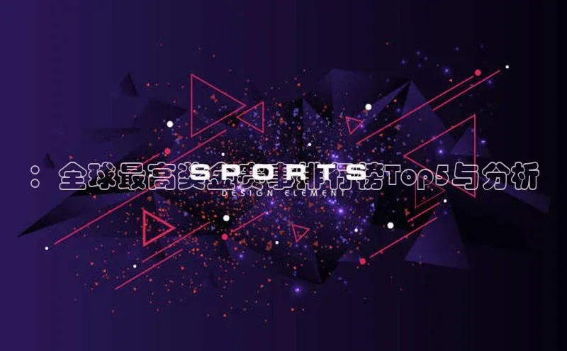 ：全球最高奖金赛事排行榜Top5与分析