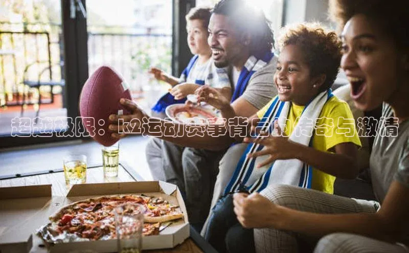 超越极限：k2运动赛事背后的传奇与激情