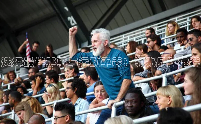 选择最佳赛事与运动手表：领先品牌推荐