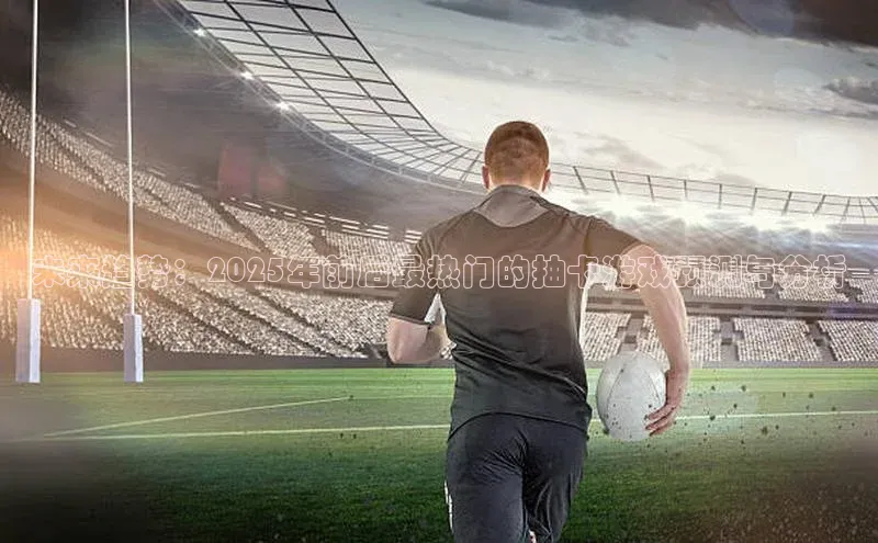 未来趋势：2025年前后最热门的抽卡游戏预测与分析