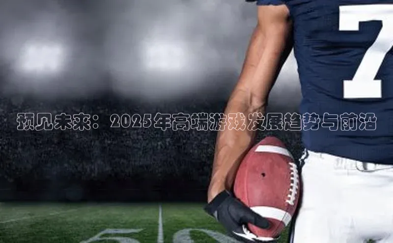 预见未来：2025年高端游戏发展趋势与前沿