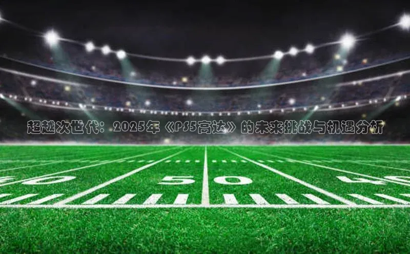 超越次世代：2025年《PS5高达》的未来挑战与机遇分析