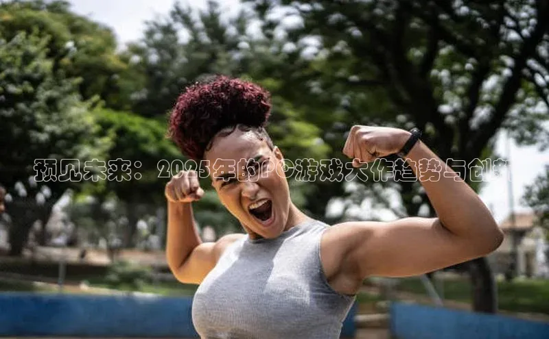 预见未来：2025年的PC游戏大作趋势与创新
