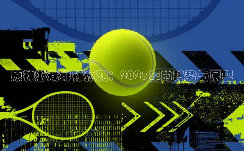 原神游戏排行预测：2025年的趋势与展望