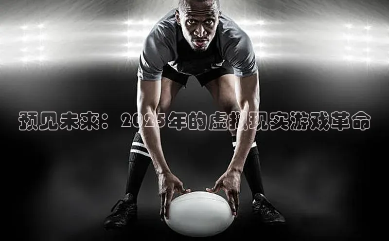 预见未来：2025年的虚拟现实游戏革命