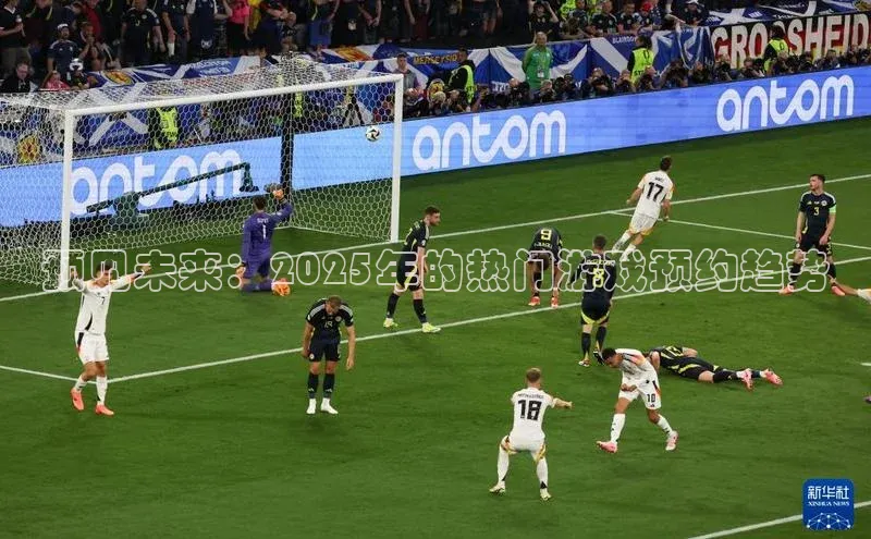 预见未来：2025年的热门游戏预约趋势