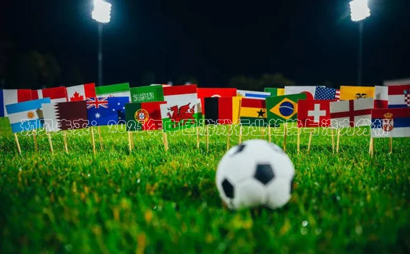 预见未来：2025年中国游戏行业趋势与潜力分析