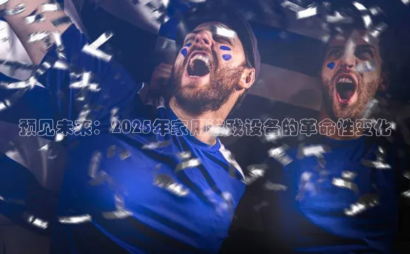 预见未来：2025年家用游戏设备的革命性变化