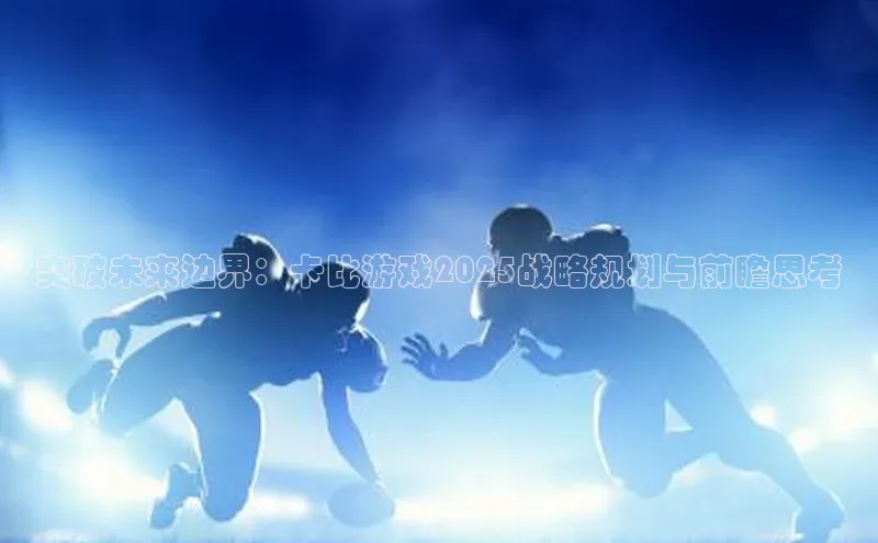 突破未来边界：卡比游戏2025战略规划与前瞻思考